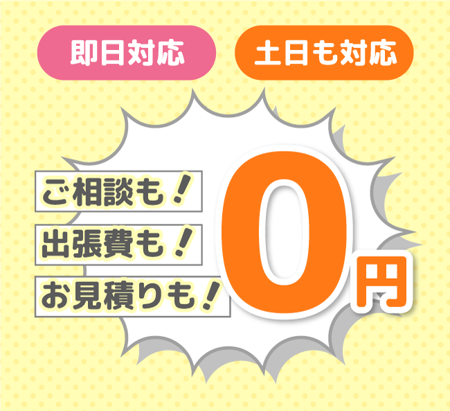 即日対応 土日対応 ご相談0円 出張費0円 お見積り0円